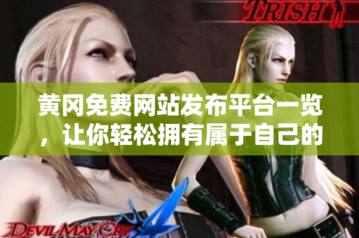 黄冈免费网站发布平台一览，让你轻松拥有属于自己的网站！