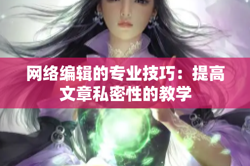 网络编辑的专业技巧：提高文章私密性的教学