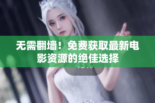 无需翻墙！免费获取最新电影资源的绝佳选择