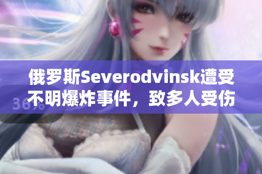 俄罗斯Severodvinsk遭受不明爆炸事件，致多人受伤