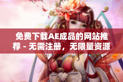 免费下载AE成品的网站推荐 - 无需注册，无限量资源！