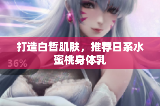 打造白皙肌肤，推荐日系水蜜桃身体乳