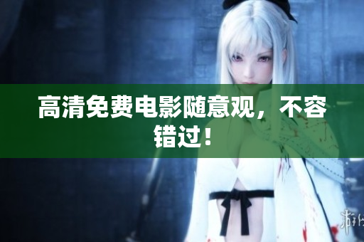 高清免费电影随意观，不容错过！