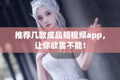 推荐几款成品短视频app，让你欲罢不能！