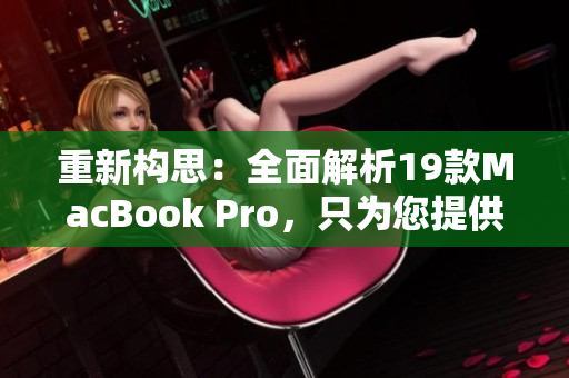 重新构思：全面解析19款MacBook Pro，只为您提供最佳购买建议