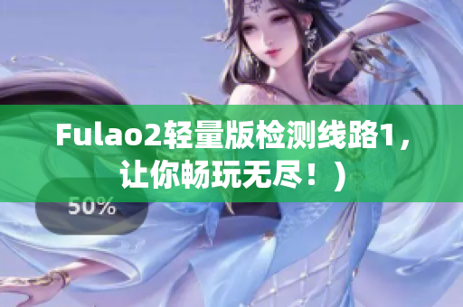 Fulao2轻量版检测线路1，让你畅玩无尽！)