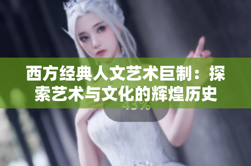 西方经典人文艺术巨制：探索艺术与文化的辉煌历史