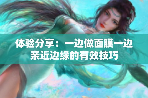 体验分享：一边做面膜一边亲近边缘的有效技巧