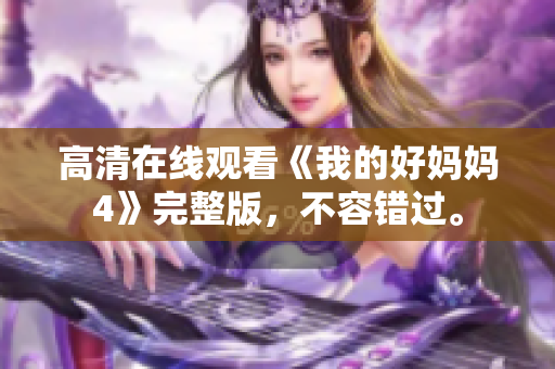 高清在线观看《我的好妈妈4》完整版，不容错过。