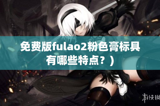 免费版fulao2粉色膏标具有哪些特点？)