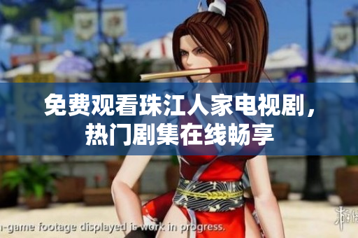 免费观看珠江人家电视剧，热门剧集在线畅享