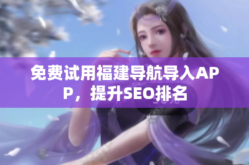免费试用福建导航导入APP，提升SEO排名