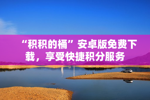 “积积的桶”安卓版免费下载，享受快捷积分服务