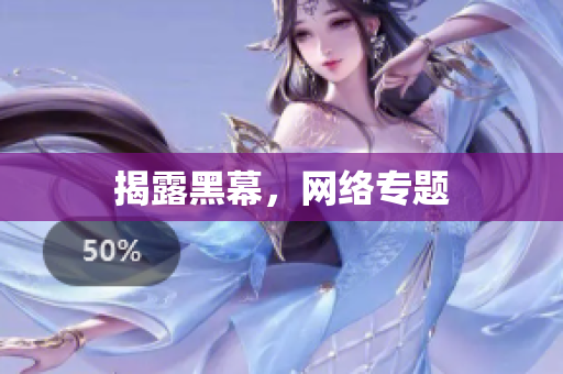 揭露黑幕，网络专题