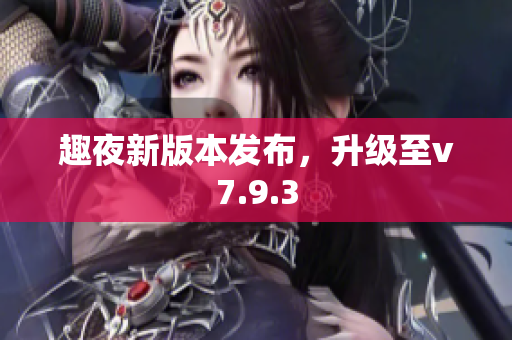 趣夜新版本发布，升级至v7.9.3
