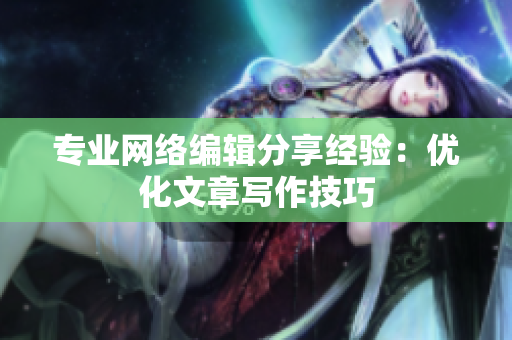 专业网络编辑分享经验：优化文章写作技巧