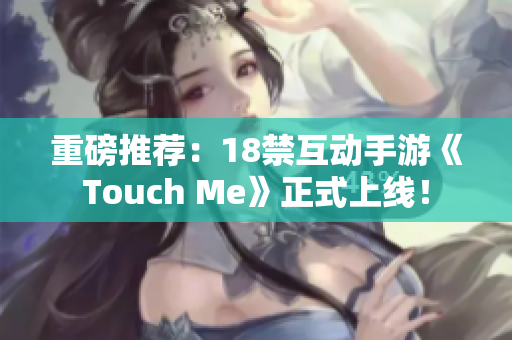 重磅推荐：18禁互动手游《Touch Me》正式上线！
