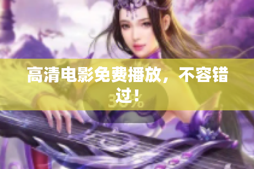 高清电影免费播放，不容错过！