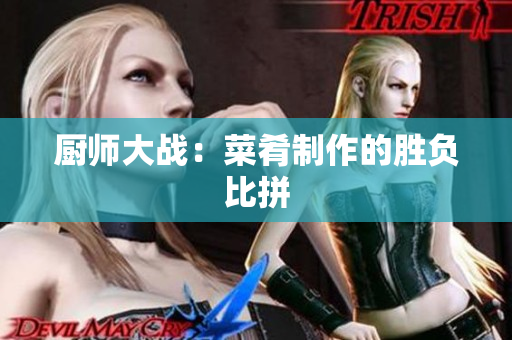 厨师大战：菜肴制作的胜负比拼