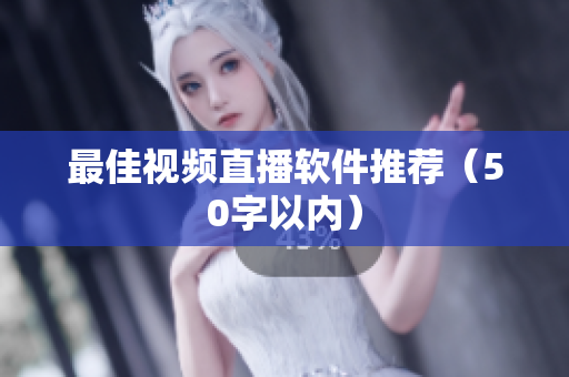最佳视频直播软件推荐（50字以内）