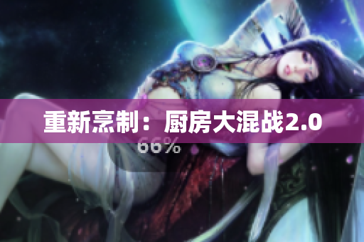 重新烹制：厨房大混战2.0