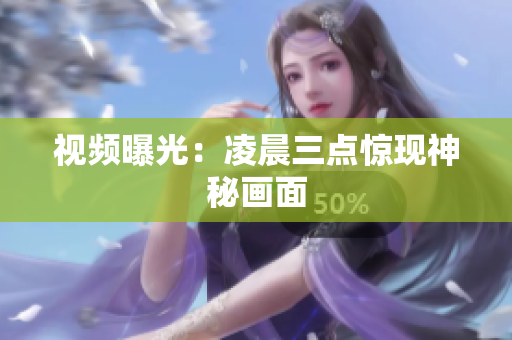 视频曝光：凌晨三点惊现神秘画面