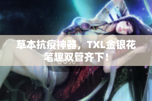 草本抗疫神器，TXL金银花笔趣双管齐下！
