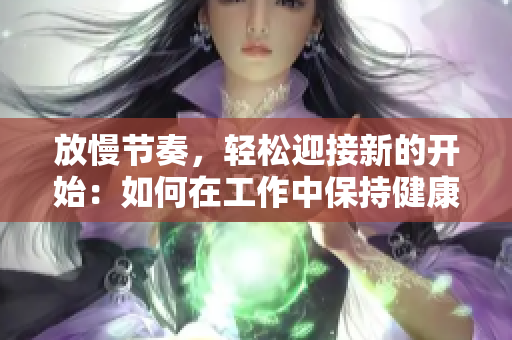 放慢节奏，轻松迎接新的开始：如何在工作中保持健康心态