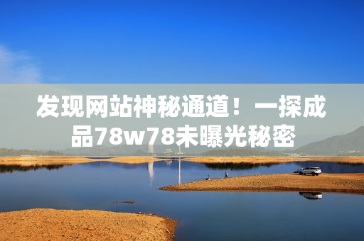 发现网站神秘通道！一探成品78w78未曝光秘密