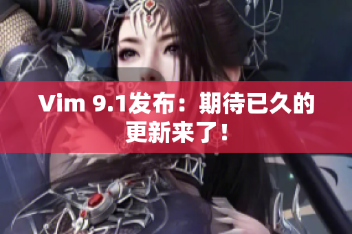 Vim 9.1发布：期待已久的更新来了！