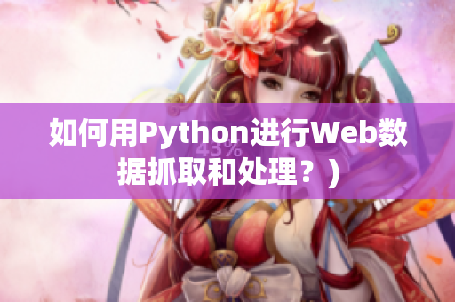 如何用Python进行Web数据抓取和处理？)