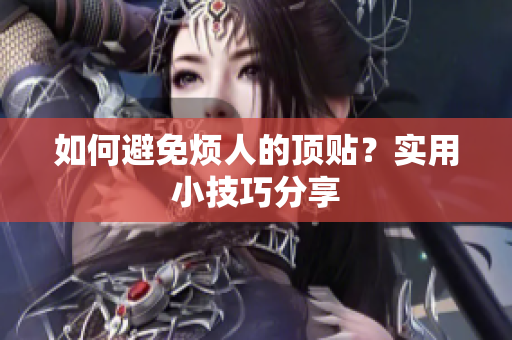 如何避免烦人的顶贴？实用小技巧分享