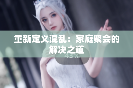 重新定义混乱：家庭聚会的解决之道