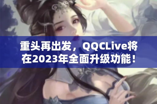 重头再出发，QQCLive将在2023年全面升级功能！