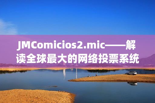 JMComicios2.mic——解读全球最大的网络投票系统