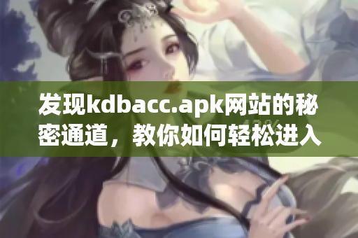 发现kdbacc.apk网站的秘密通道，教你如何轻松进入
