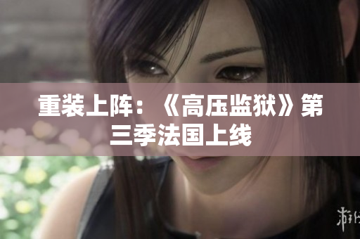 重装上阵：《高压监狱》第三季法国上线