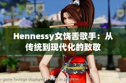 Hennessy女饶舌歌手：从传统到现代化的致敬