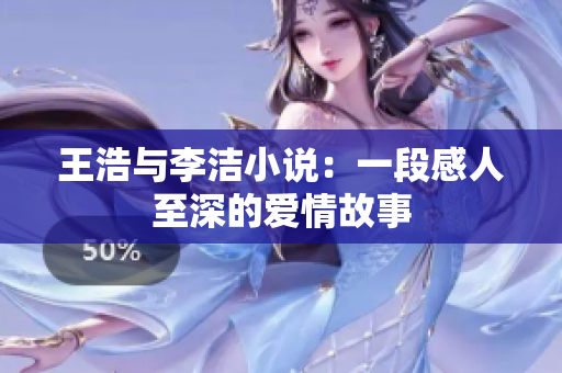 王浩与李洁小说：一段感人至深的爱情故事