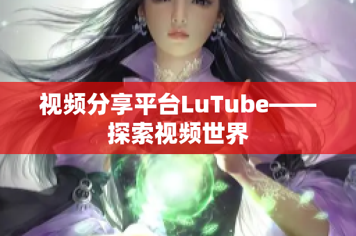 视频分享平台LuTube——探索视频世界