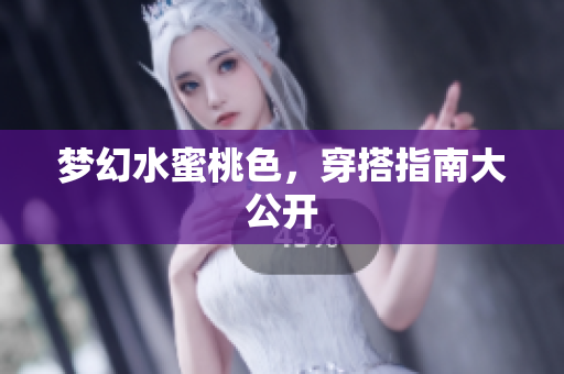 梦幻水蜜桃色，穿搭指南大公开