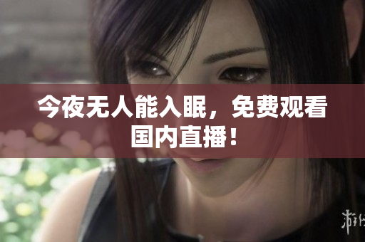 今夜无人能入眠，免费观看国内直播！