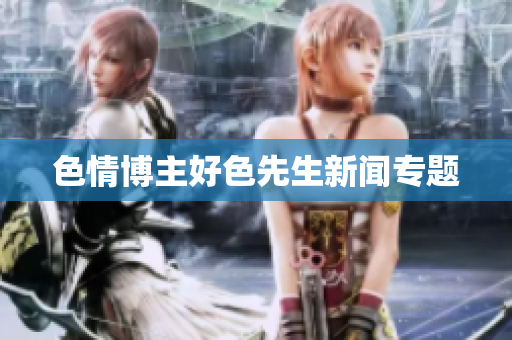 色情博主好色先生新闻专题