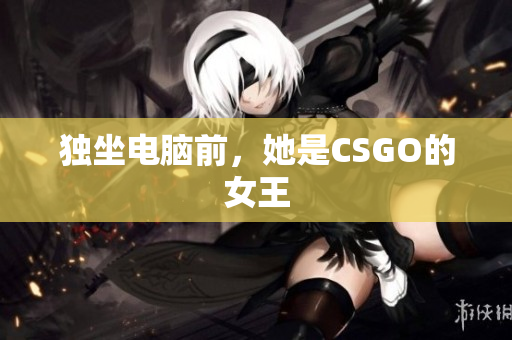 独坐电脑前，她是CSGO的女王