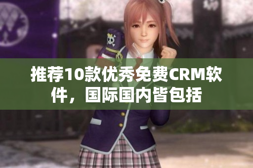 推荐10款优秀免费CRM软件，国际国内皆包括