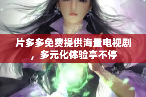 片多多免费提供海量电视剧，多元化体验享不停