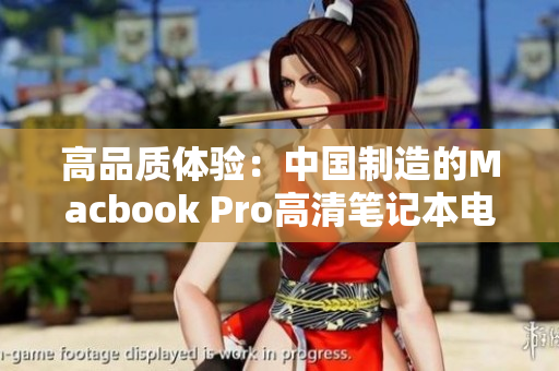 高品质体验：中国制造的Macbook Pro高清笔记本电脑