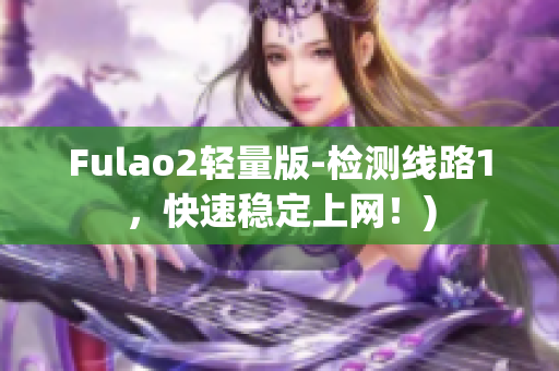 Fulao2轻量版-检测线路1，快速稳定上网！)
