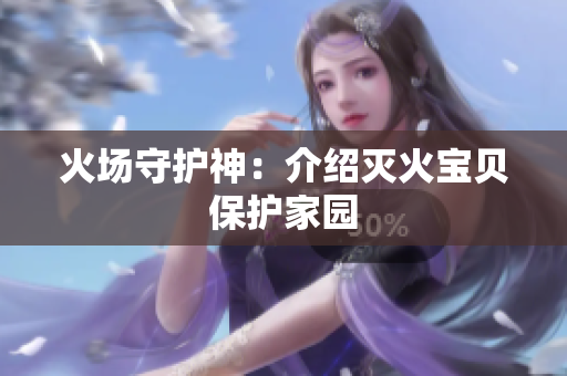 火场守护神：介绍灭火宝贝保护家园