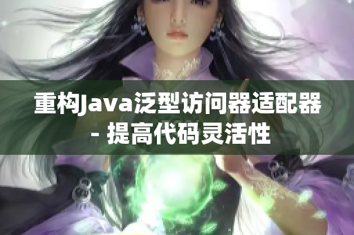 重构Java泛型访问器适配器 - 提高代码灵活性